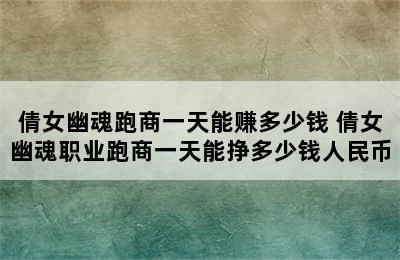 倩女幽魂跑商一天能赚多少钱 倩女幽魂职业跑商一天能挣多少钱人民币